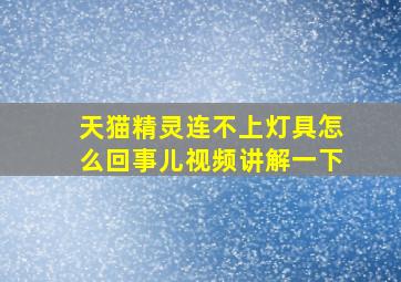 天猫精灵连不上灯具怎么回事儿视频讲解一下