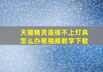 天猫精灵连接不上灯具怎么办呢视频教学下载