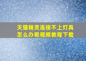 天猫精灵连接不上灯具怎么办呢视频教程下载