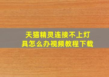 天猫精灵连接不上灯具怎么办视频教程下载