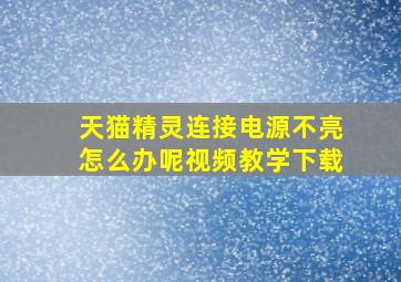 天猫精灵连接电源不亮怎么办呢视频教学下载