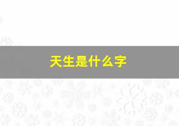 天生是什么字