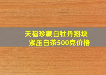 天福珍藏白牡丹掰块紧压白茶500克价格