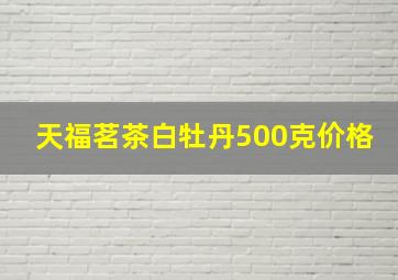 天福茗茶白牡丹500克价格