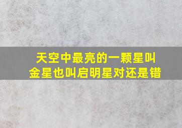 天空中最亮的一颗星叫金星也叫启明星对还是错