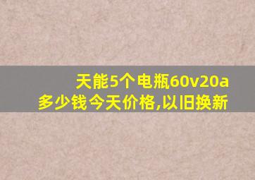 天能5个电瓶60v20a多少钱今天价格,以旧换新