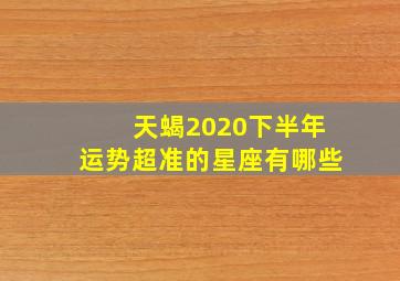 天蝎2020下半年运势超准的星座有哪些