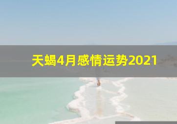 天蝎4月感情运势2021