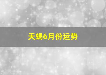 天蝎6月份运势