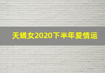 天蝎女2020下半年爱情运