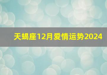 天蝎座12月爱情运势2024