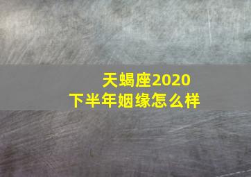 天蝎座2020下半年姻缘怎么样