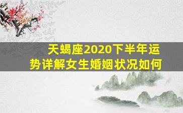 天蝎座2020下半年运势详解女生婚姻状况如何