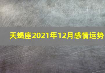 天蝎座2021年12月感情运势