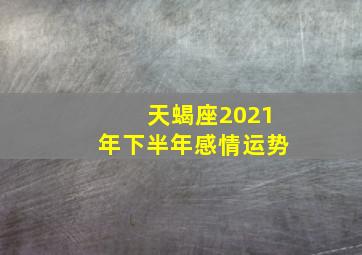 天蝎座2021年下半年感情运势