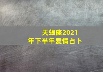 天蝎座2021年下半年爱情占卜