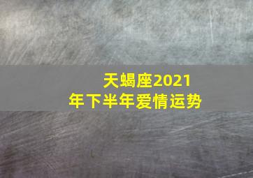 天蝎座2021年下半年爱情运势