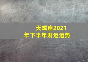 天蝎座2021年下半年财运运势