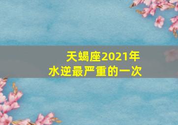 天蝎座2021年水逆最严重的一次