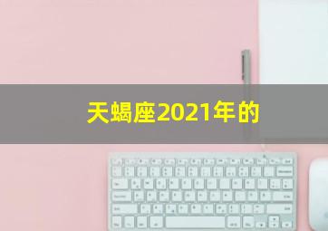 天蝎座2021年的