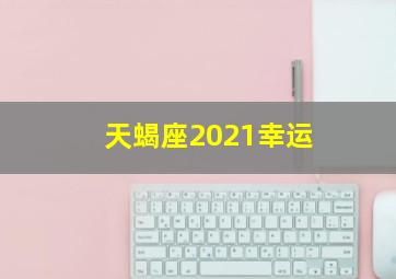 天蝎座2021幸运