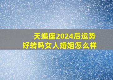 天蝎座2024后运势好转吗女人婚姻怎么样