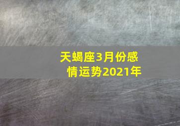 天蝎座3月份感情运势2021年