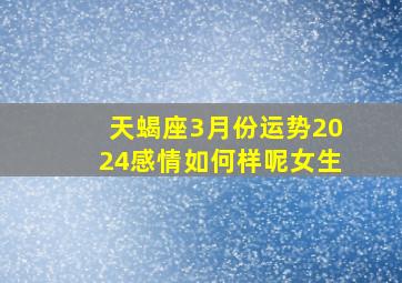 天蝎座3月份运势2024感情如何样呢女生