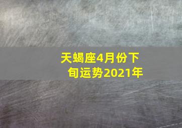 天蝎座4月份下旬运势2021年