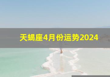 天蝎座4月份运势2024