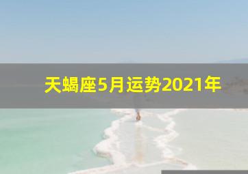 天蝎座5月运势2021年