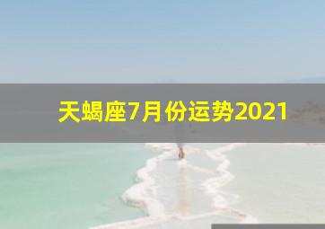 天蝎座7月份运势2021