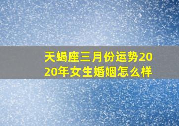 天蝎座三月份运势2020年女生婚姻怎么样