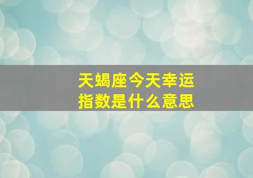 天蝎座今天幸运指数是什么意思