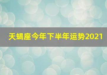 天蝎座今年下半年运势2021