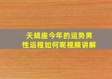 天蝎座今年的运势男性运程如何呢视频讲解