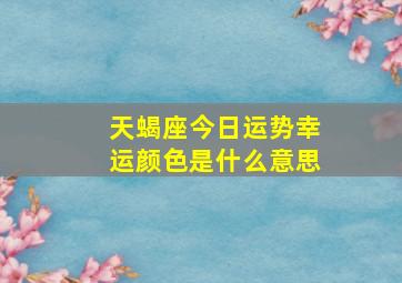 天蝎座今日运势幸运颜色是什么意思