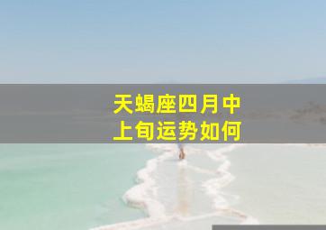 天蝎座四月中上旬运势如何