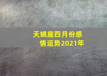 天蝎座四月份感情运势2021年