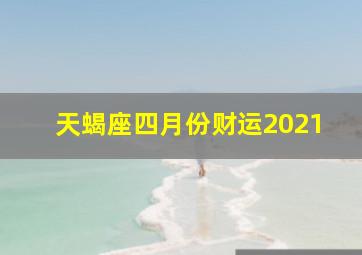 天蝎座四月份财运2021