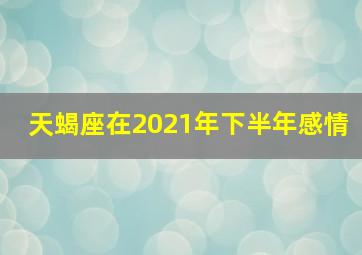 天蝎座在2021年下半年感情