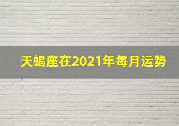 天蝎座在2021年每月运势