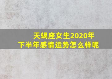 天蝎座女生2020年下半年感情运势怎么样呢