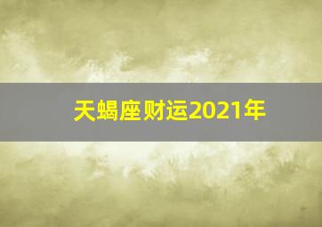 天蝎座财运2021年