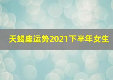 天蝎座运势2021下半年女生