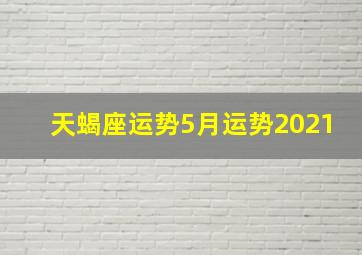 天蝎座运势5月运势2021