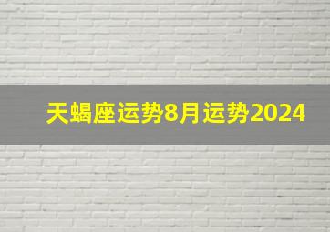 天蝎座运势8月运势2024