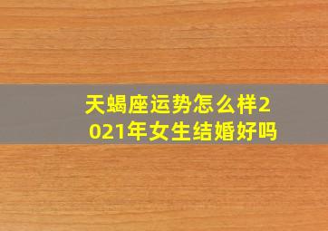 天蝎座运势怎么样2021年女生结婚好吗