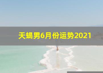 天蝎男6月份运势2021