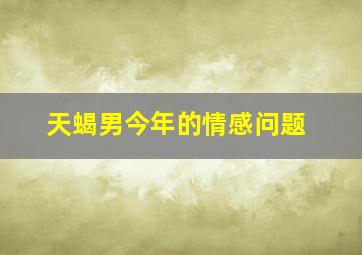 天蝎男今年的情感问题